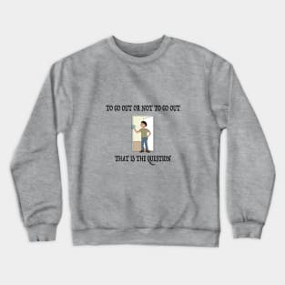 To Go Out Or Not To Go Out Crewneck Sweatshirt